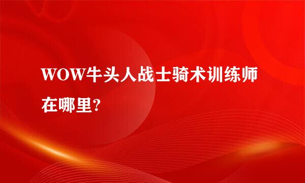 WOW牛头人战士骑术训练师在哪里?