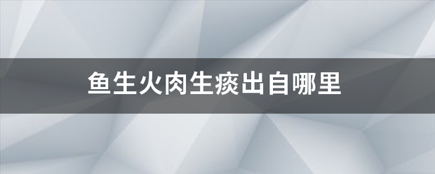 鱼生火肉生痰出自哪里