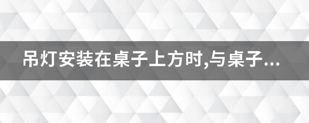 吊灯安来自装在桌子上方时,与桌子的垂直距离不少于多少米