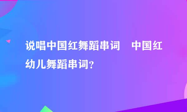 说唱中国红舞蹈串词 中国红幼儿舞蹈串词？