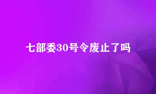 七部委30号令废止了吗