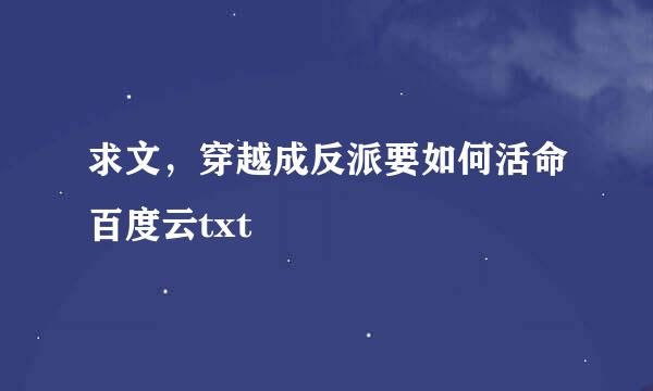 求文，穿越成反派要如何活命百度云txt