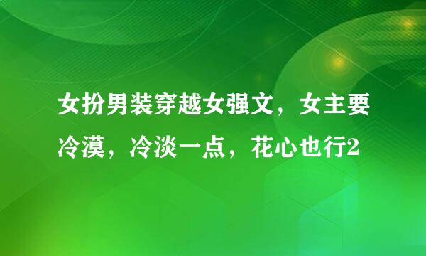 女扮男装穿越女强文，女主要冷漠，冷淡一点，花心也行2