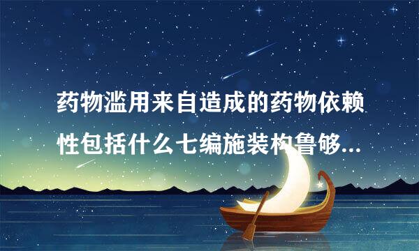 药物滥用来自造成的药物依赖性包括什么七编施装构鲁够迫名抗算？