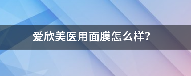 爱欣美医用面膜怎么样？