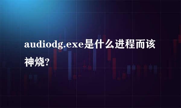 audiodg.exe是什么进程而该神烧?