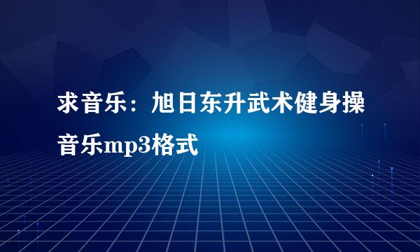 求音乐：旭日东升武术健身操音乐mp3格式