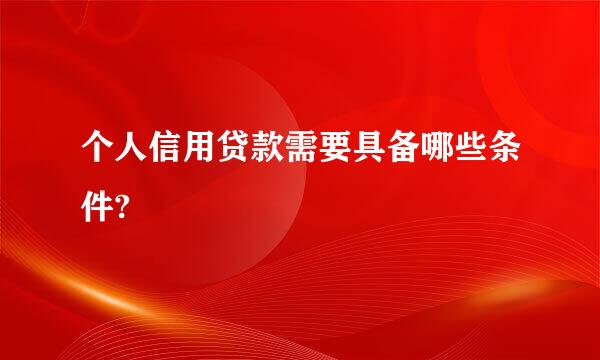 个人信用贷款需要具备哪些条件?