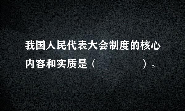 我国人民代表大会制度的核心内容和实质是（    ）。