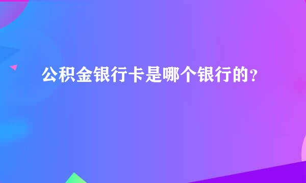 公积金银行卡是哪个银行的？