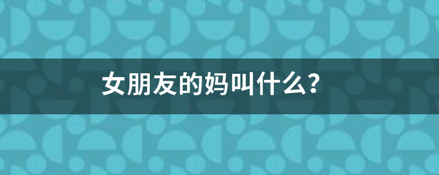 女朋友的妈叫什么？