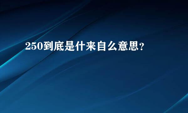 250到底是什来自么意思？