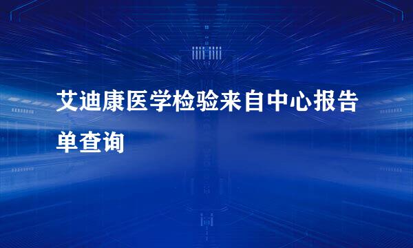 艾迪康医学检验来自中心报告单查询