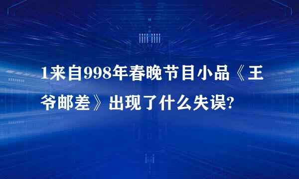 1来自998年春晚节目小品《王爷邮差》出现了什么失误?