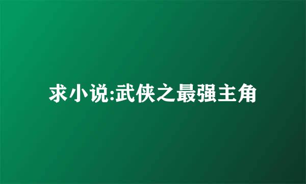 求小说:武侠之最强主角