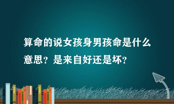 算命的说女孩身男孩命是什么意思？是来自好还是坏？