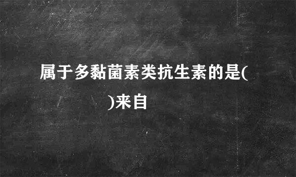 属于多黏菌素类抗生素的是(    )来自