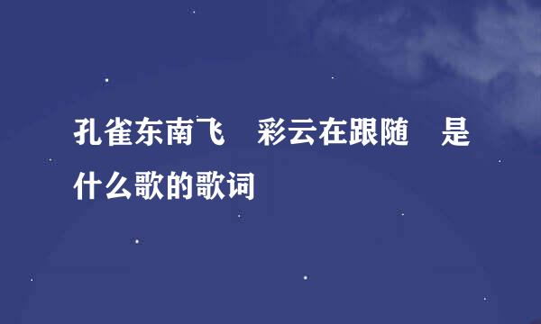 孔雀东南飞 彩云在跟随 是什么歌的歌词