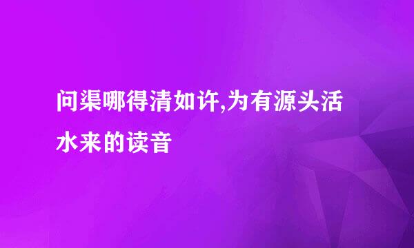 问渠哪得清如许,为有源头活水来的读音