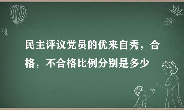 民主评议党员的优来自秀，合格，不合格比例分别是多少