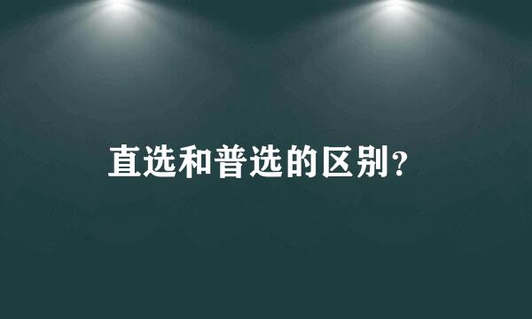 直选和普选的区别？