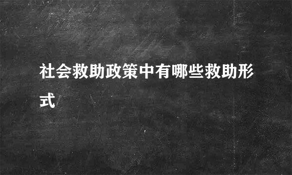 社会救助政策中有哪些救助形式