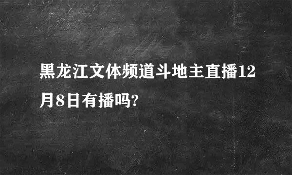 黑龙江文体频道斗地主直播12月8日有播吗?