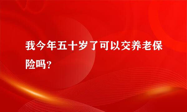 我今年五十岁了可以交养老保险吗？