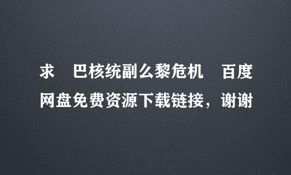 求 巴核统副么黎危机 百度网盘免费资源下载链接，谢谢