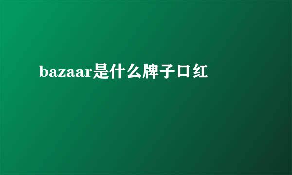 bazaar是什么牌子口红