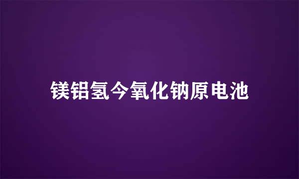 镁铝氢今氧化钠原电池