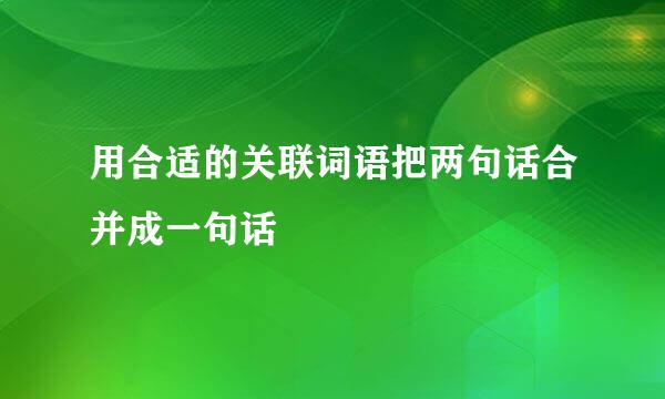 用合适的关联词语把两句话合并成一句话