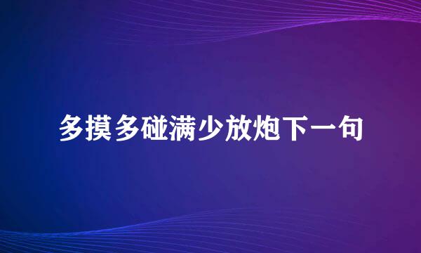 多摸多碰满少放炮下一句