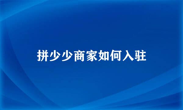 拼少少商家如何入驻