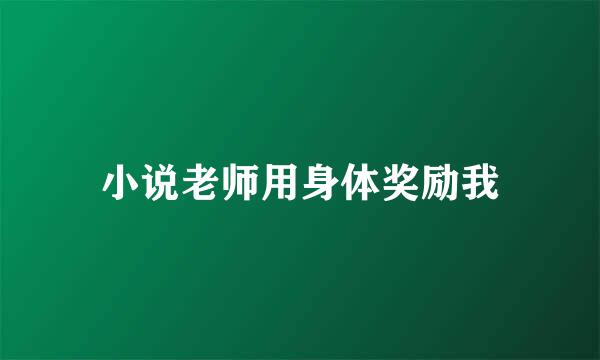 小说老师用身体奖励我