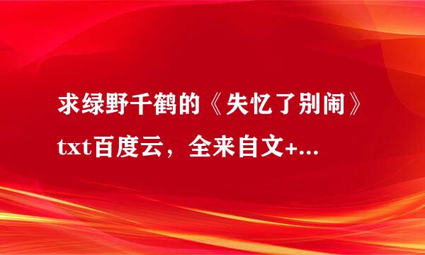 求绿野千鹤的《失忆了别闹》txt百度云，全来自文+番外！全文+番外360问答！全文+番