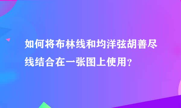 如何将布林线和均洋弦胡善尽线结合在一张图上使用？