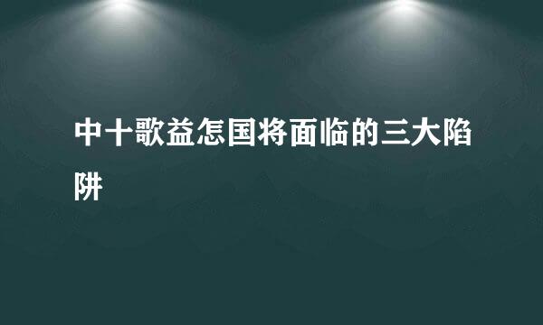 中十歌益怎国将面临的三大陷阱