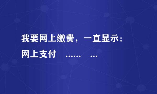 我要网上缴费，一直显示： 网上支付 ...... 请关闭拦截来自弹出窗口工具， 支付页面在弹出窗口中。 该怎么办