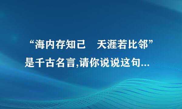 “海内存知己 天涯若比邻”是千古名言,请你说说这句诗好在哪里