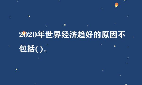 2020年世界经济趋好的原因不包括()。