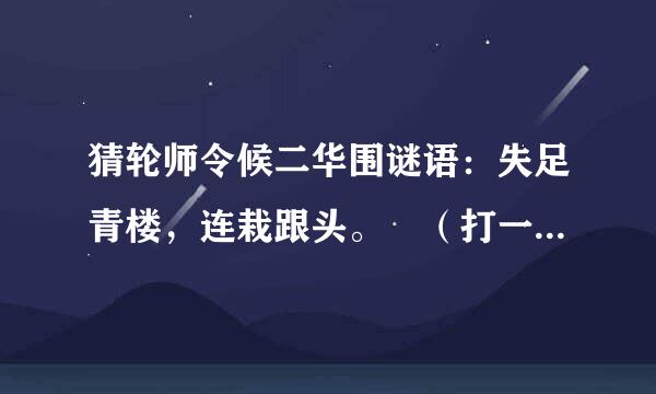 猜轮师令候二华围谜语：失足青楼，连栽跟头。 （打一成语）谜底是什么？