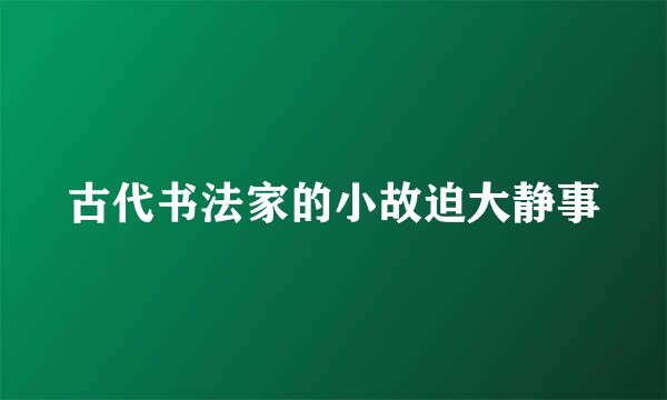 古代书法家的小故迫大静事