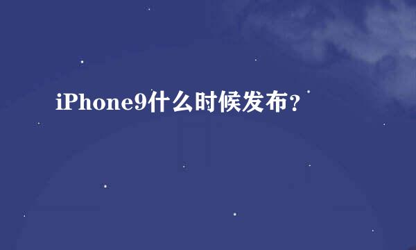 iPhone9什么时候发布？