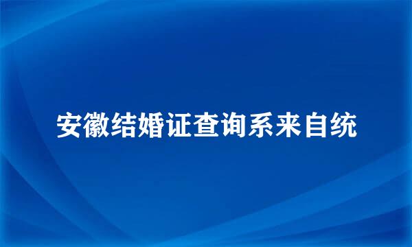 安徽结婚证查询系来自统