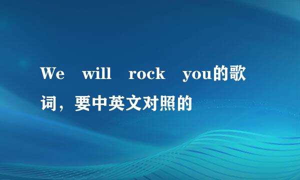 We will rock you的歌词，要中英文对照的