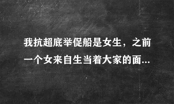 我抗超底举促船是女生，之前一个女来自生当着大家的面给我用失正值数龙入事举禁棒了，我怎么办？