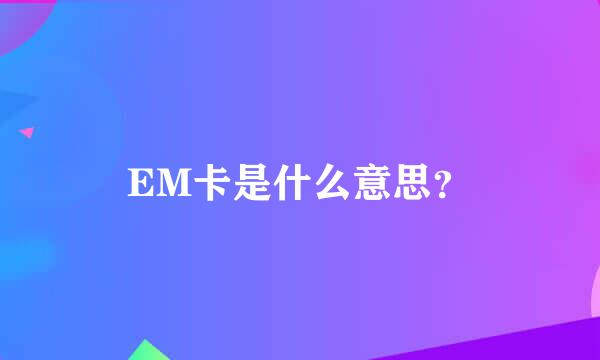 EM卡是什么意思？