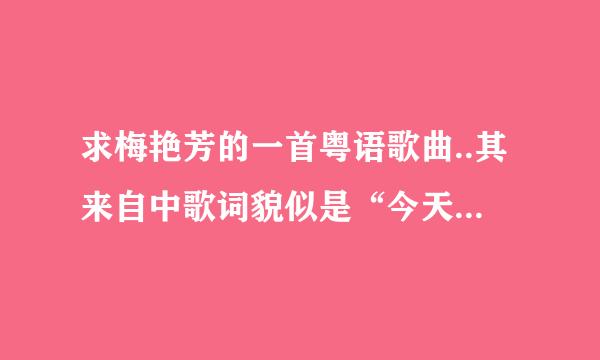 求梅艳芳的一首粤语歌曲..其来自中歌词貌似是“今天今天星闪闪..”底操律汽别