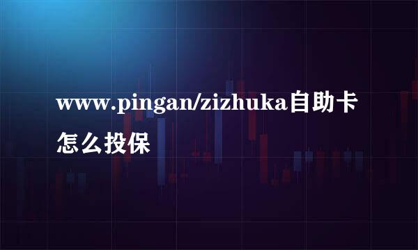 www.pingan/zizhuka自助卡怎么投保